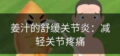 姜汁的舒缓关节炎：减轻关节疼痛